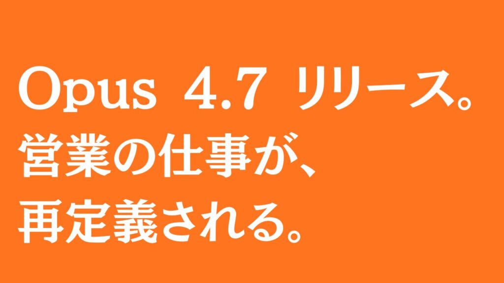 Opus 4.7 リリース。 営業の仕事が、 再定義される。