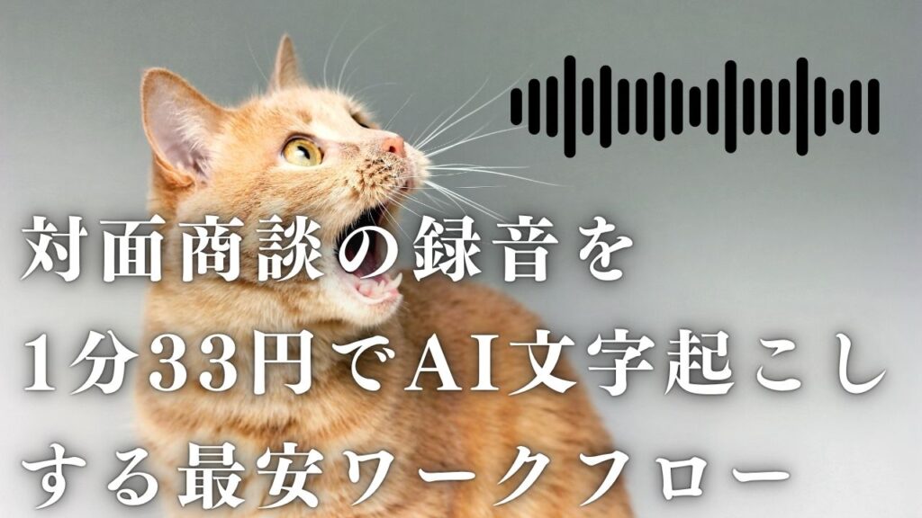 対面商談の録音を1分33円でAI文字起こしする最安ワークフロー