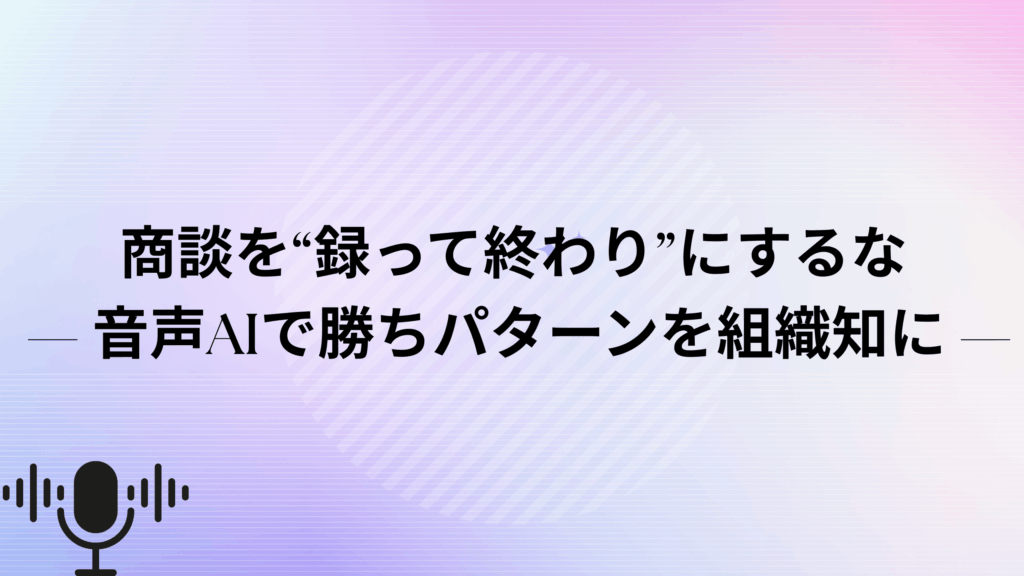 商談の音声録音がAI解析を通じて勝ちパターンの資産へ変わる流れを示した図