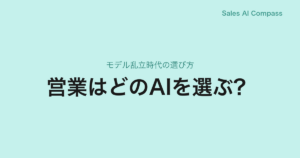 営業はどのAIを選ぶ？｜モデル乱立時代の選び方