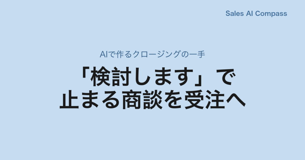 「検討します」で止まる商談を受注へ｜AIで作るクロージングの一手